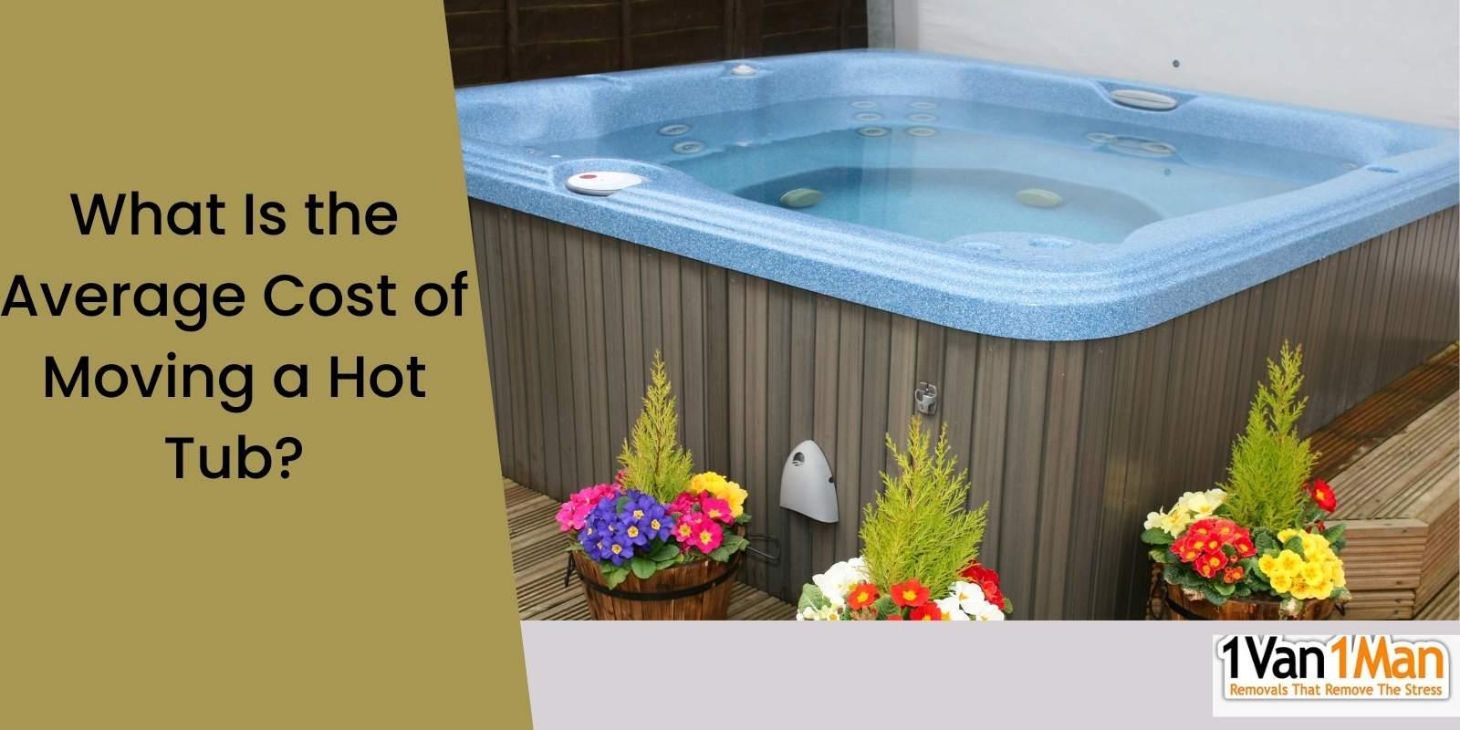 How Much Does It Cost To Move A Hot Tub? 1 Van 1 Man®